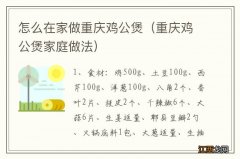 重庆鸡公煲家庭做法 怎么在家做重庆鸡公煲