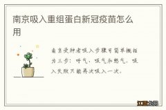 南京吸入重组蛋白新冠疫苗怎么用