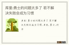 库里:勇士的问题太多了 若不解决失败会成为习惯