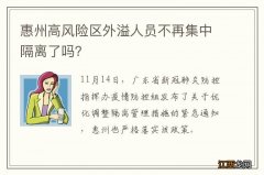 惠州高风险区外溢人员不再集中隔离了吗？