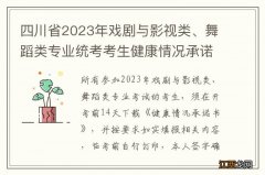 四川省2023年戏剧与影视类、舞蹈类专业统考考生健康情况承诺书下载入口