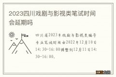 2023四川戏剧与影视类笔试时间会延期吗