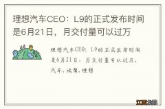 理想汽车CEO：L9的正式发布时间是6月21日，月交付量可以过万