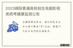 2023绵阳普通高校招生戏剧影视类统考健康监测公告