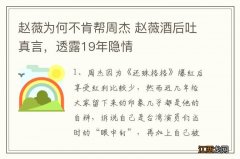 赵薇为何不肯帮周杰 赵薇酒后吐真言，透露19年隐情