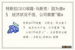 特斯拉CEO埃隆·马斯克：因为感觉经济状况不佳，公司需要“裁减大约10%的员工”，且将暂停全