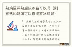 刚煮熟的鸡蛋可以直接放冰箱吗 熟鸡蛋蒸熟后放冰箱可以吗