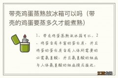 带壳的鸡蛋要蒸多久才能煮熟 带壳鸡蛋蒸熟放冰箱可以吗