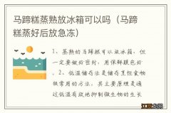 马蹄糕蒸好后放急冻 马蹄糕蒸熟放冰箱可以吗