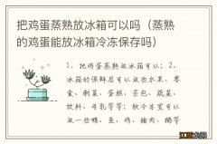 蒸熟的鸡蛋能放冰箱冷冻保存吗 把鸡蛋蒸熟放冰箱可以吗