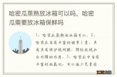 哈密瓜蒸熟放冰箱可以吗，哈密瓜需要放冰箱保鲜吗