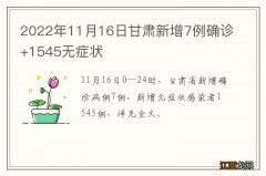 2022年11月16日甘肃新增7例确诊+1545无症状