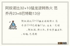 阿奴诺比32+10猛龙逆转热火 范乔丹23+8巴特勒13分