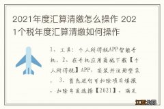 2021年度汇算清缴怎么操作 2021个税年度汇算清缴如何操作