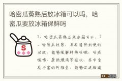 哈密瓜蒸熟后放冰箱可以吗，哈密瓜要放冰箱保鲜吗