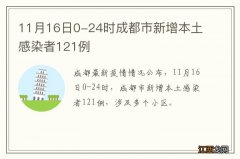 11月16日0-24时成都市新增本土感染者121例