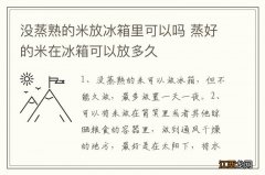 没蒸熟的米放冰箱里可以吗 蒸好的米在冰箱可以放多久