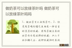 做奶茶可以放绿茶叶吗 做奶茶可以放绿茶叶吗吗