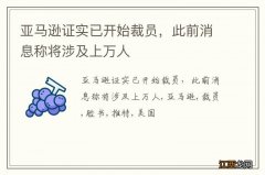 亚马逊证实已开始裁员，此前消息称将涉及上万人