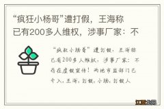 “疯狂小杨哥”遭打假，王海称已有200多人维权，涉事厂家：不存在虚假宣传！两地市监部门