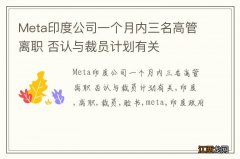 Meta印度公司一个月内三名高管离职 否认与裁员计划有关