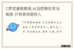 C罗怼曼联教练:从没把朗尼克当教练 只有索帅是好人