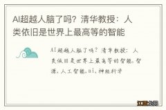 AI超越人脑了吗？清华教授：人类依旧是世界上最高等的智能