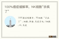 100%癌症缓解率，NK细胞“杀疯了”