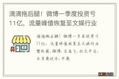 滴滴拖后腿！微博一季度投资亏11亿，流量峰值恢复至文娱行业整改前