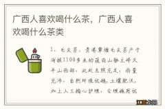 广西人喜欢喝什么茶，广西人喜欢喝什么茶类