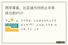 两年筹备，比亚迪为何终止半导体分拆IPO？