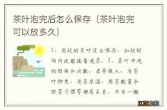 茶叶泡完可以放多久 茶叶泡完后怎么保存