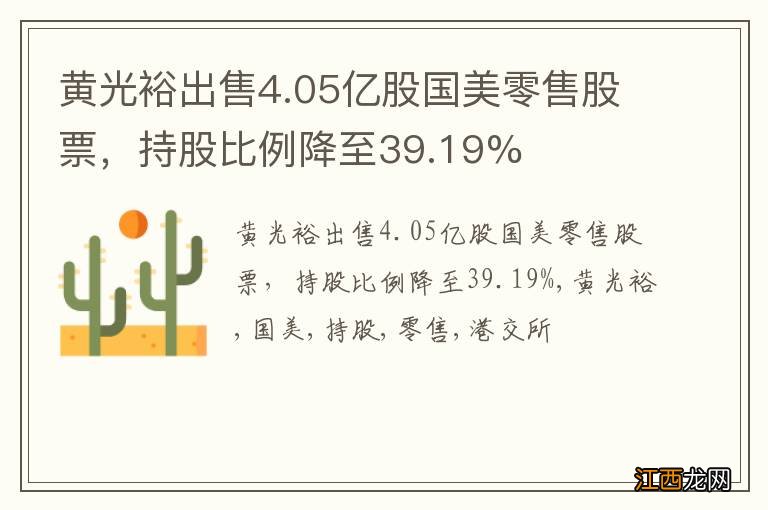 黄光裕出售4.05亿股国美零售股票，持股比例降至39.19%