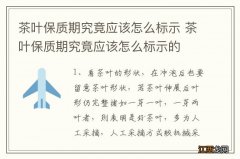 茶叶保质期究竟应该怎么标示 茶叶保质期究竟应该怎么标示的