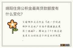 绵阳住房公积金最高贷款额度有什么变化？