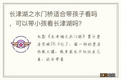 长津湖之水门桥适合带孩子看吗，可以带小孩看长津湖吗？