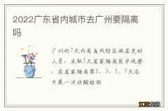 2022广东省内城市去广州要隔离吗