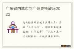 广东省内城市到广州要核酸吗2022