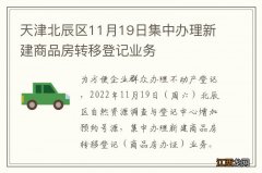 天津北辰区11月19日集中办理新建商品房转移登记业务