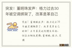 突发！董明珠发声：格力过去30年被空调绑架了，改革是革自己的命！去年虽没达到增长目标，