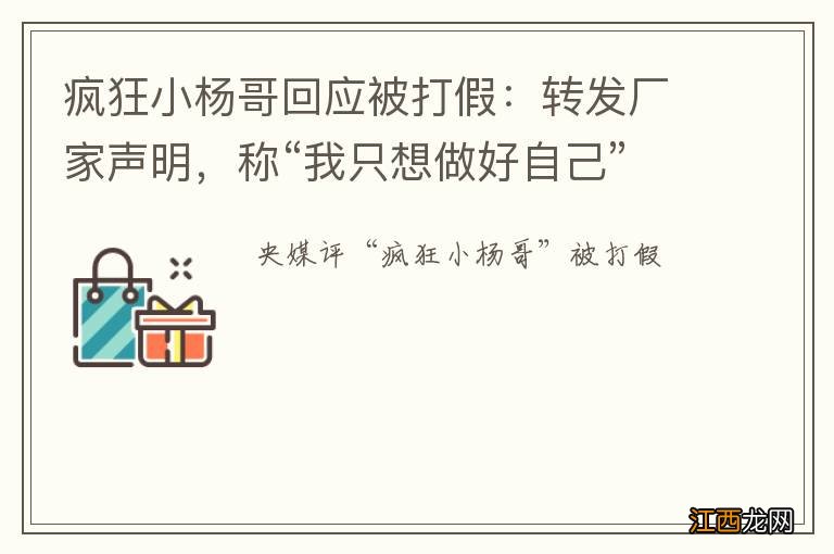 疯狂小杨哥回应被打假：转发厂家声明，称“我只想做好自己”