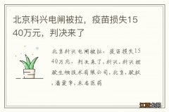 北京科兴电闸被拉，疫苗损失1540万元，判决来了