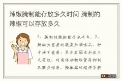 辣椒腌制能存放多久时间 腌制的辣椒可以存放多久