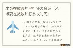 米饭要在微波炉打多长时间 米饭在微波炉里打多久合适