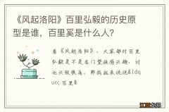 《风起洛阳》百里弘毅的历史原型是谁，百里奚是什么人？