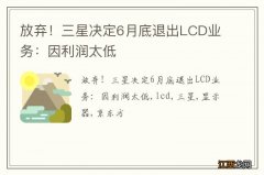 放弃！三星决定6月底退出LCD业务：因利润太低