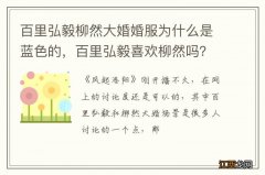 百里弘毅柳然大婚婚服为什么是蓝色的，百里弘毅喜欢柳然吗？