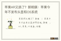 苹果AR又鸽了？郭明錤：苹果今年不发布头显和OS系统