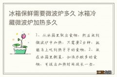 冰箱保鲜需要微波炉多久 冰箱冷藏微波炉加热多久