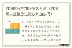 肉粽可以直接放进微波炉加热吗 肉粽微波炉加热多久合适